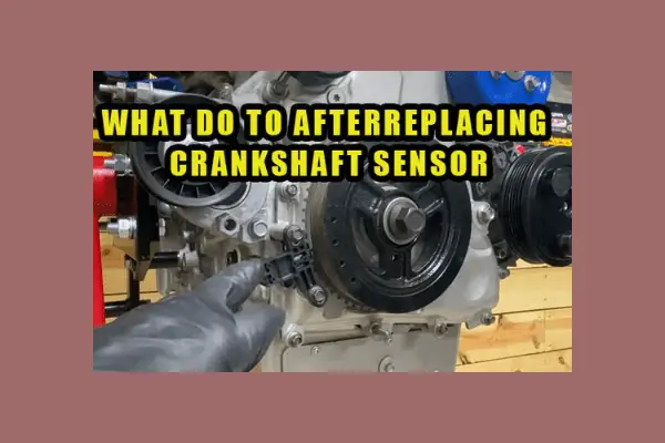  
what to do after replacing crankshaft sensor 
