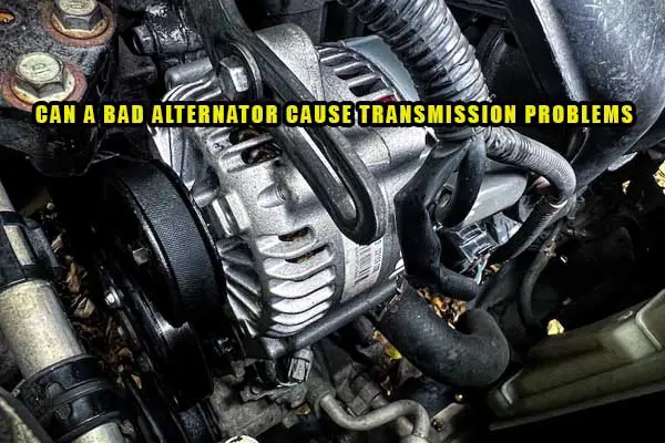 can a bad alternator cause transmission problems 